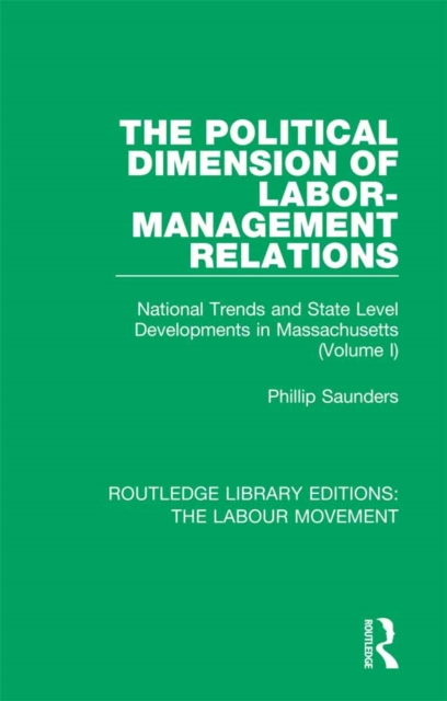 The Political Dimension of Labor-Management Relations : National Trends and State Level Developments in Massachusetts (Volume 1), PDF eBook