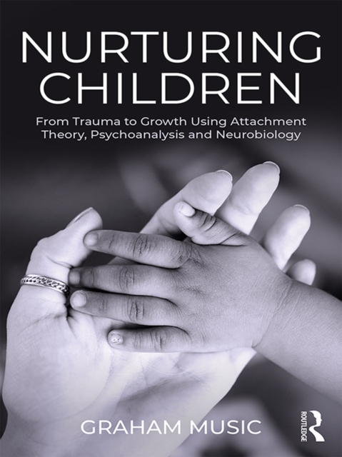 Nurturing Children : From Trauma to Growth Using Attachment Theory, Psychoanalysis and Neurobiology, EPUB eBook