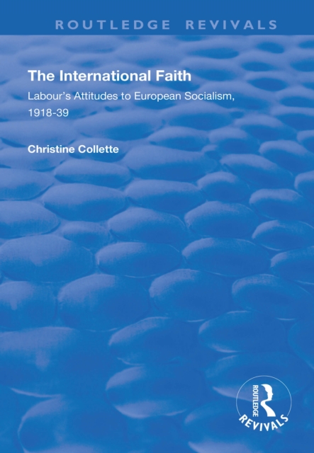 The International Faith : Labour's Attitudes to European Socialism, 1918-39, EPUB eBook