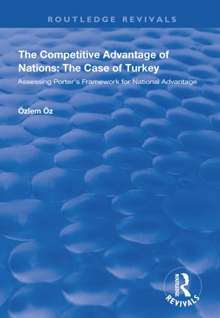 The Competitive Advantage of Nations: The Case of Turkey : Assessing Porter's Framework for National Advantage, PDF eBook