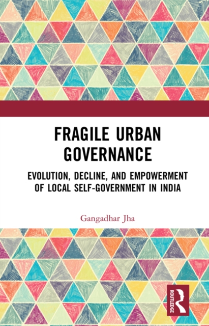 Fragile Urban Governance : Evolution, Decline, and Empowerment of Local Self-Government in India, EPUB eBook