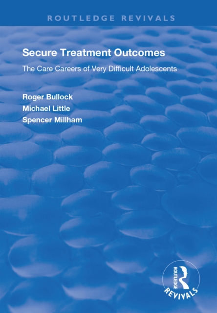 Secure Treatment Outcomes : The Care Careers of Very Difficult Adolescents, PDF eBook
