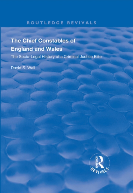 The Chief Constables of England and Wales : The Socio-legal History of a Criminal Justice Elite, PDF eBook