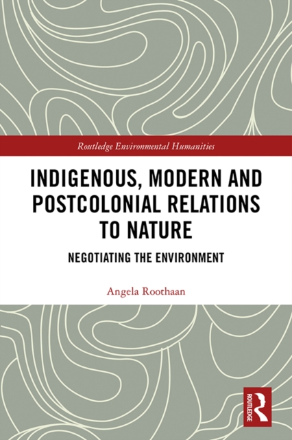 Indigenous, Modern and Postcolonial Relations to Nature : Negotiating the Environment, PDF eBook