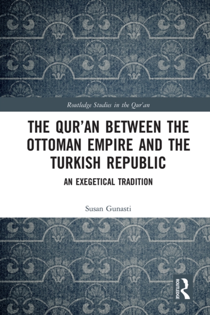 The Qur'an between the Ottoman Empire and the Turkish Republic : An Exegetical Tradition, EPUB eBook
