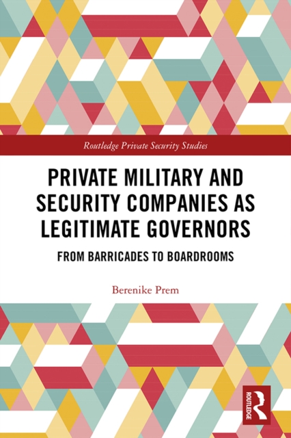 Private Military and Security Companies as Legitimate Governors : From Barricades to Boardrooms, PDF eBook