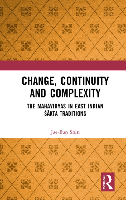 Change, Continuity and Complexity : The Mahavidyas in East Indian Sakta Traditions, EPUB eBook