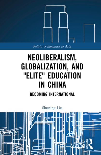 Neoliberalism, Globalization, and "Elite" Education in China : Becoming International, PDF eBook