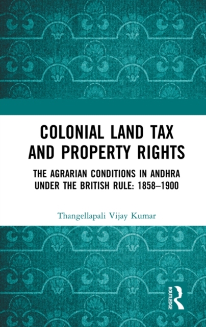 Colonial Land Tax and Property Rights : The Agrarian Conditions in Andhra under the British Rule: 1858-1900, EPUB eBook