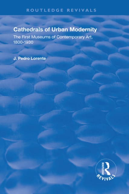 Cathedrals of Urban Modernity : Creation of the First Museums of Contemporary Art, PDF eBook