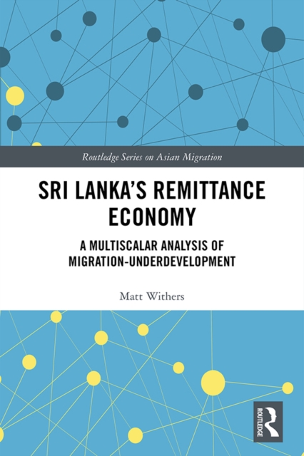Sri Lanka's Remittance Economy : A Multiscalar Analysis of Migration-Underdevelopment, PDF eBook