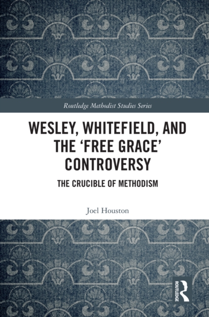 Wesley, Whitefield and the 'Free Grace' Controversy : The Crucible of Methodism, EPUB eBook