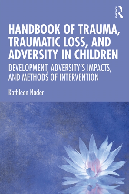 Handbook of Trauma, Traumatic Loss, and Adversity in Children : Development, Adversity's Impacts, and Methods of Intervention, EPUB eBook