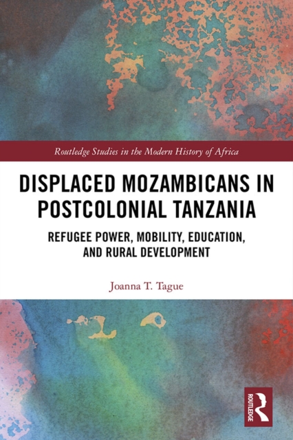 Displaced Mozambicans in Postcolonial Tanzania : Refugee Power, Mobility, Education, and Rural Development, EPUB eBook