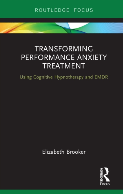 Transforming Performance Anxiety Treatment : Using Cognitive Hypnotherapy and EMDR, EPUB eBook