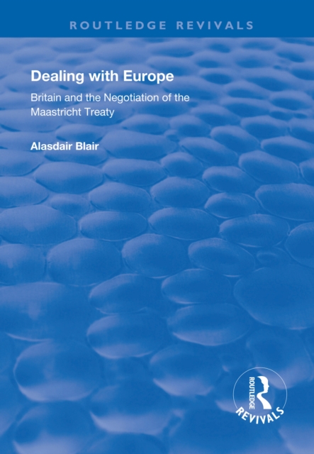 Dealing with Europe : Britain and the Negotiation of the Maastricht Treaty, EPUB eBook