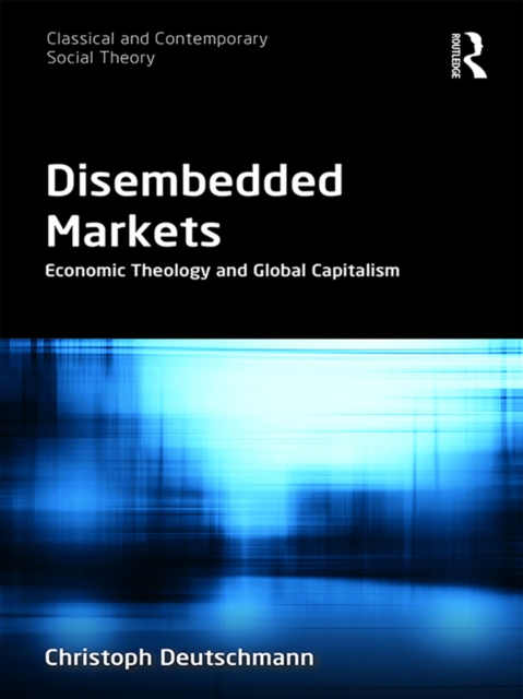 Disembedded Markets : Economic Theology and Global Capitalism, PDF eBook