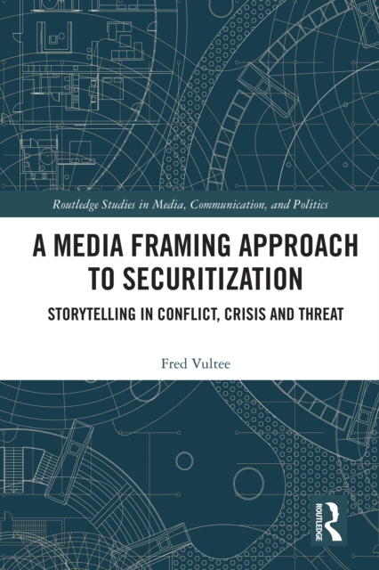 A Media Framing Approach to Securitization : Storytelling in Conflict, Crisis and Threat, EPUB eBook