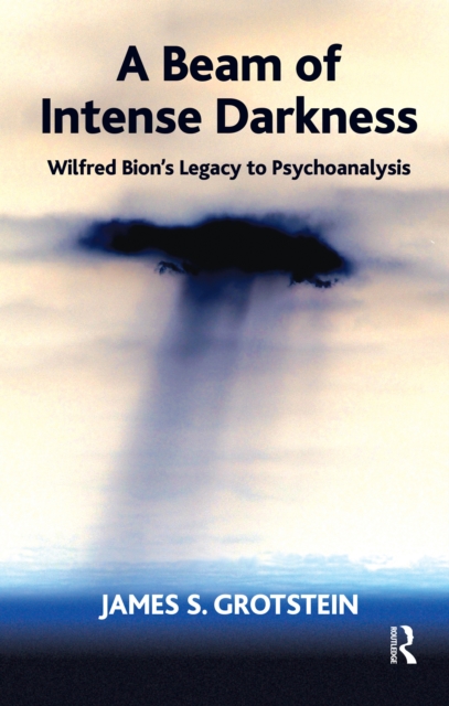 A Beam of Intense Darkness : Wilfred Bion's Legacy to Psychoanalysis, PDF eBook