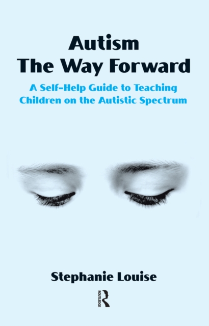 Autism, The Way Forward : A Self-Help Guide to Teaching Children on the Autistic Spectrum, PDF eBook