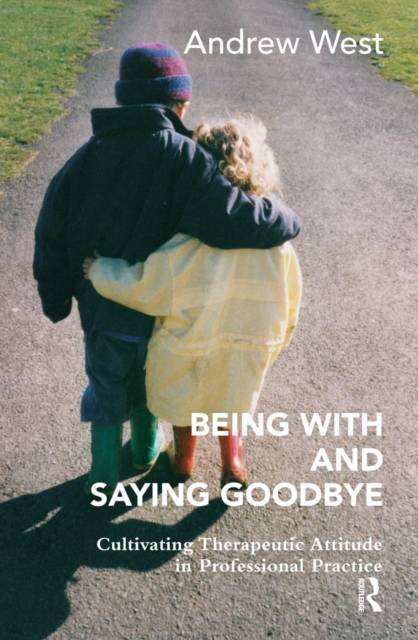 Being With and Saying Goodbye : Cultivating Therapeutic Attitude in Professional Practice, PDF eBook