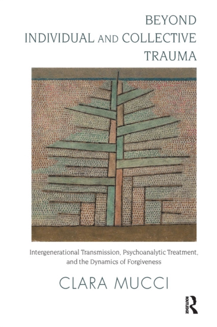 Beyond Individual and Collective Trauma : Intergenerational Transmission, Psychoanalytic Treatment, and the Dynamics of Forgiveness, PDF eBook
