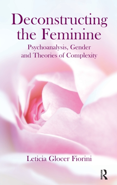 Deconstructing the Feminine : Psychoanalysis, Gender and Theories of Complexity, PDF eBook