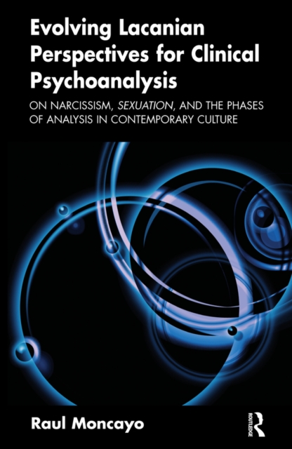 Evolving Lacanian Perspectives for Clinical Psychoanalysis : On Narcissism, Sexuation, and the Phases of Analysis in Contemporary Culture, PDF eBook