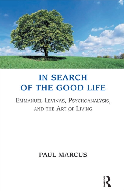In Search of the Good Life : Emmanuel Levinas, Psychoanalysis and the Art of Living, PDF eBook