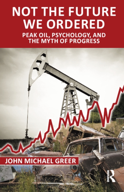 Not the Future We Ordered : Peak Oil, Psychology, and the Myth of Progress, PDF eBook