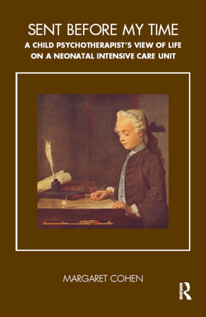 Sent Before My Time : A Child Psychotherapist's View of Life on a Neonatal Intensive Care Unit, PDF eBook