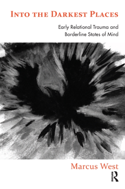 Into the Darkest Places : Early Relational Trauma and Borderline States of Mind, EPUB eBook