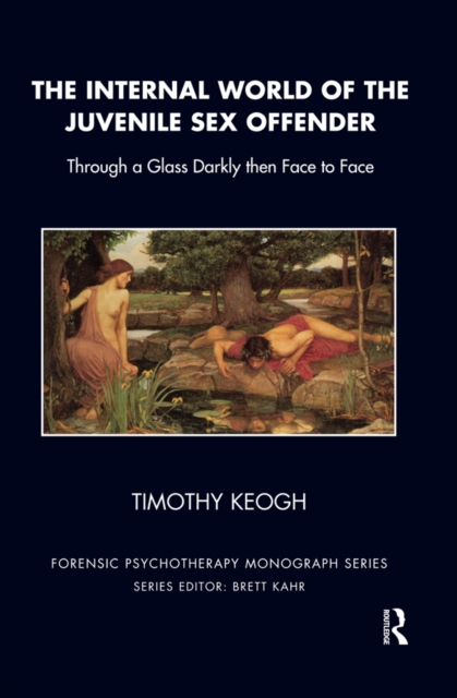 The Internal World of the Juvenile Sex Offender : Through a Glass Darkly then Face to Face, EPUB eBook