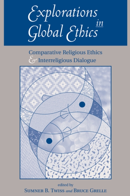 Explorations In Global Ethics : Comparative Religious Ethics And Interreligious Dialogue, PDF eBook