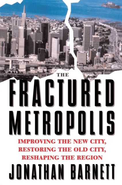 The Fractured Metropolis : Improving The New City, Restoring The Old City, Reshaping The Region, EPUB eBook