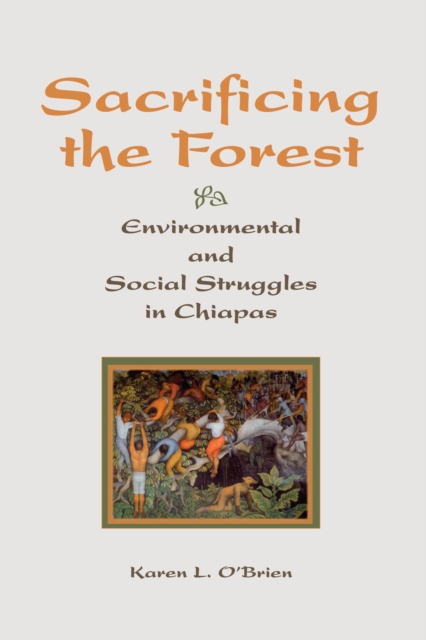 Sacrificing The Forest : Environmental And Social Struggle In Chiapas, EPUB eBook
