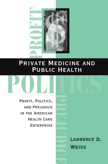 Private Medicine And Public Health : Profit, Politics, And Prejudice In The American Health Care Enterprise, EPUB eBook