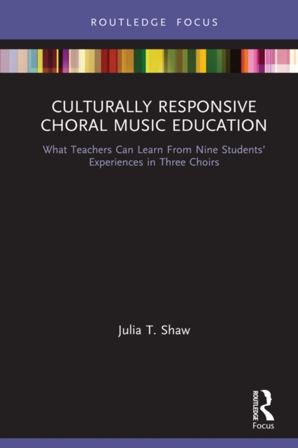 Culturally Responsive Choral Music Education : What Teachers Can Learn From Nine Students' Experiences in Three Choirs, EPUB eBook