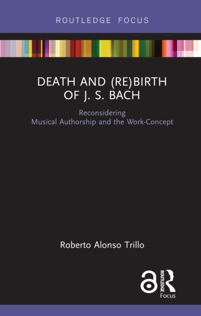 Death and (Re) Birth of J.S. Bach : Reconsidering Musical Authorship and the Work-Concept, PDF eBook