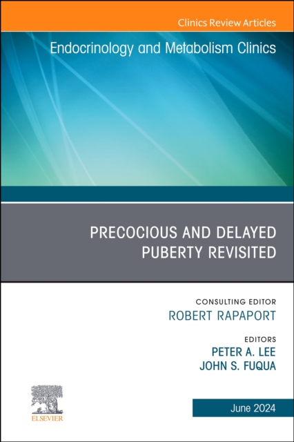 Early and Late Presentation of Physical Changes of Puberty: Precocious and Delayed Puberty Revisited, An Issue of Endocrinology and Metabolism Clinics of North America, E-Book : Early and Late Present, EPUB eBook