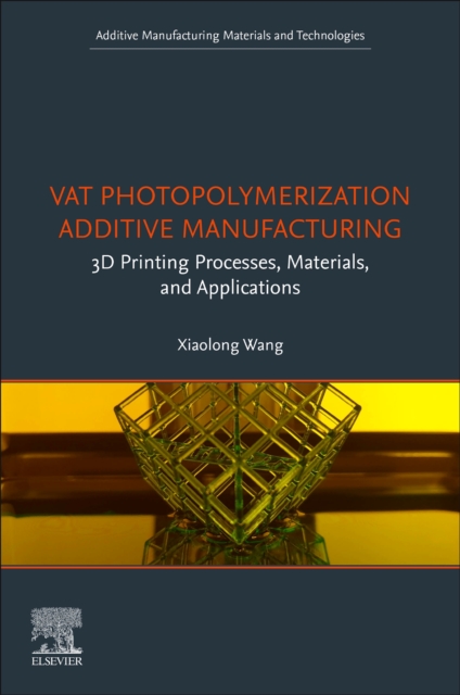 Vat Photopolymerization Additive Manufacturing : 3D Printing Processes, Materials, and Applications, Paperback / softback Book