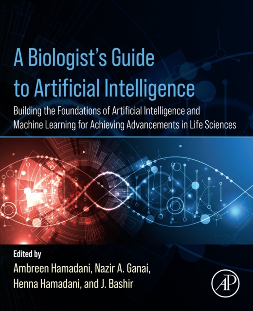 A Biologist's Guide to Artificial Intelligence : Building the foundations of Artificial Intelligence and Machine Learning for Achieving Advancements in Life Sciences, EPUB eBook