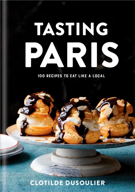 Tasting Paris : 100 Recipes to Eat Like a Local, Hardback Book
