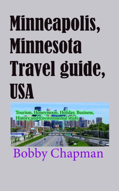 Minneapolis, Minnesota Travel Guide, USA: Tourism, Honeymoon, Holiday, Business, History and Environmental Study, EPUB eBook
