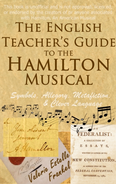 The English Teacher's Guide to the Hamilton Musical : Symbols, Allegory, Metafiction, and Clever Language, EPUB eBook