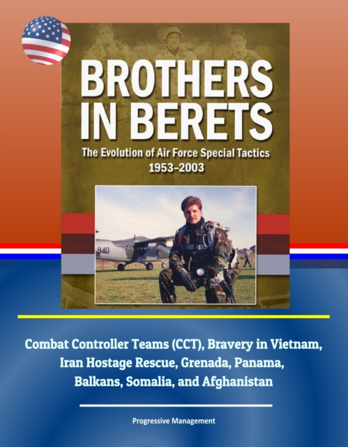 Brothers in Berets: The Evolution of Air Force Special Tactics, 1953-2003 - Combat Controller Teams (CCT), Bravery in Vietnam, Iran Hostage Rescue, Grenada, Panama, Balkans, Somalia, and Afghanistan, EPUB eBook