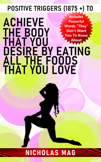 Positive Triggers (1875 +) to Achieve the Body That You Desire by Eating All the Foods That You Love, EPUB eBook