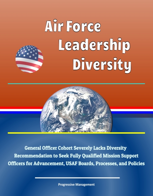 Air Force Leadership Diversity: General Officer Cohort Severely Lacks Diversity, Recommendation to Seek Fully Qualified Mission Support Officers for Advancement, USAF Boards, Processes, and Policies, EPUB eBook