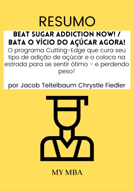 Resumo: Beat Sugar Addiction Now! / Bata O Vicio Do acucar Agora! : O Programa Cutting-Edge Que Cura Seu Tipo De Adicao De acucar E O Coloca Na Estrada Para Se Sentir oTimo - E Perdendo Peso! Por Jaco, EPUB eBook