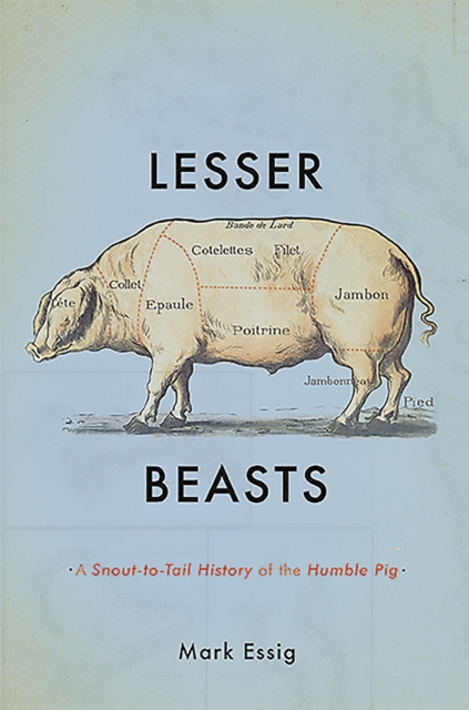 Lesser Beasts : A Snout-to-Tail History of the Humble Pig, Hardback Book